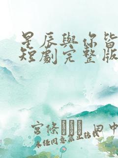 星辰与你皆可期短剧完整版