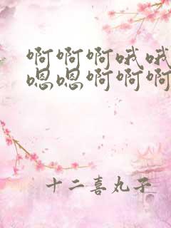 啊啊啊哦哦哦嗯嗯嗯啊啊啊
