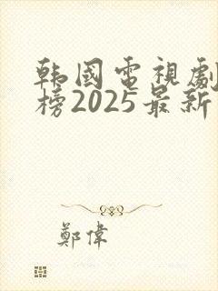 韩国电视剧排行榜2025最新热播剧