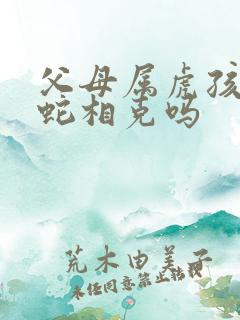 父母属虎孩子属蛇相克吗