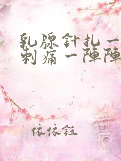乳腺针扎一样的刺痛一阵阵的