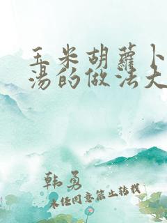 玉米胡萝卜排骨汤的做法大全家常