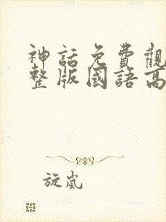神话免费观看完整版国语高清
