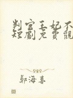 判官王妃不好惹短剧免费观看