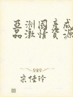 亚洲国产成人精品激情资源