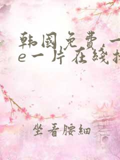 韩国免费,一级e一片在线播放