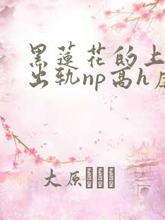 黑莲花的上位(出轨np高h虐男)