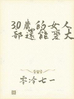 30岁的女人胸部还能变大吗