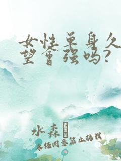 女性单身久了欲望会强吗?