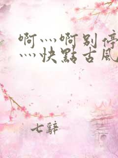 啊灬啊别停灬啊灬快点古风