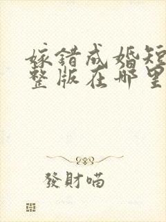 嫁错成婚短剧完整版在哪里看