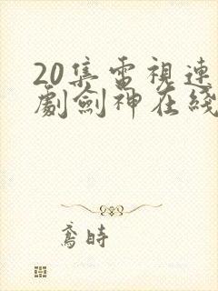 20集电视连续剧剑神在线观看 20集电视连续剧剑神在线观看