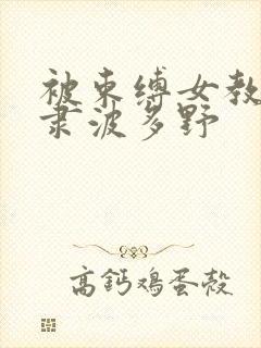 被束缚女教师奴隶波多野
