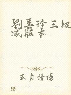 刘嘉玲三级无删减版本