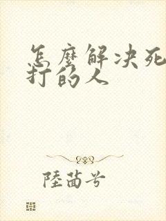 怎么解决死缠烂打的人