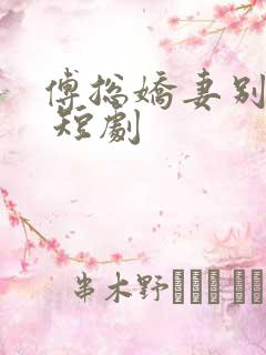 傅总娇妻别想逃 短剧