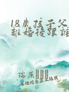 18岁孩子父母离婚后跟谁