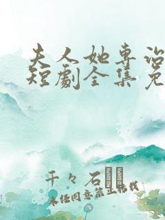 夫人她专治不服短剧全集免费观看2