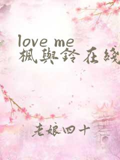 love me枫与铃在线观看免费全集电视剧