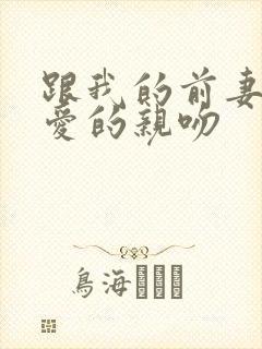 跟我的前妻谈恋爱的亲吻