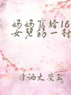 妈妈写给16岁女儿的一封信 妈妈写给16岁女儿的一封信