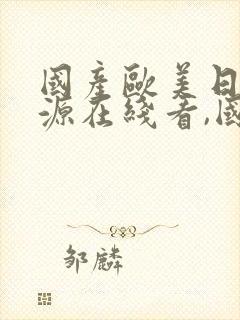 国产欧美日韩资源在线看,国产精品 国产欧美日韩资源在线看,国产精品