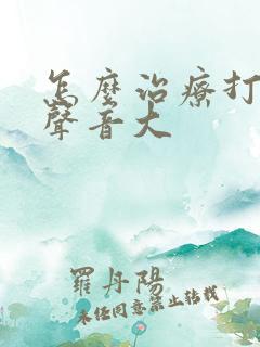 怎么治疗打呼噜声音大