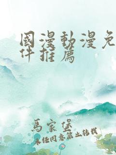 国漫动漫免费软件推荐 国漫动漫免费软件推荐