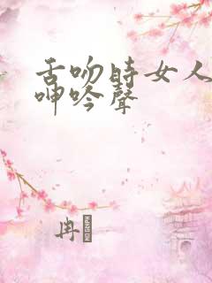 舌吻时女人发出呻吟声