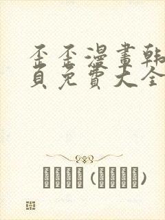 歪歪漫画韩漫首页免费大全无删减