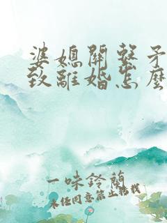 婆媳关系矛盾导致离婚怎么挽回 婆媳关系矛盾导致离婚怎么挽回