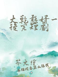 大乾憨婿一口气后完短剧