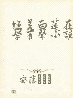 绝美白莲在线教学有声小说
