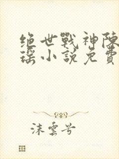 绝世战神陈逍月瑶小说免费阅读