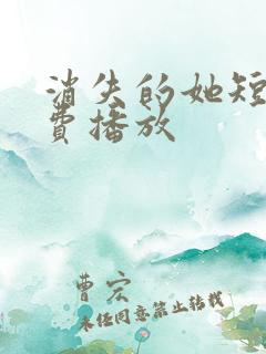 消失的她短剧免费播放