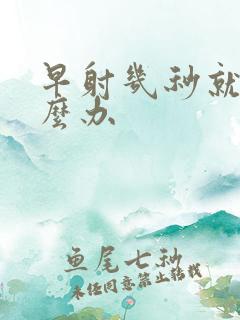 早射几秒就射怎么办