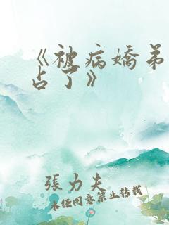 《被病娇弟弟强占了》 《被病娇弟弟强占了》