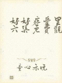 好好疼爱里面第六集免费观看