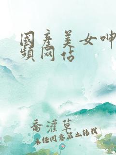 国产美女呻吟视频网站