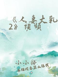 《人妻大乳被揉2》视频 《人妻大乳被揉2》视频