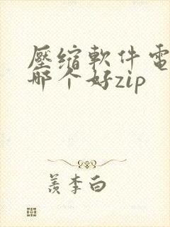 压缩软件电脑版哪个好zip