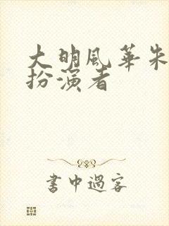 大明风华朱棣的扮演者