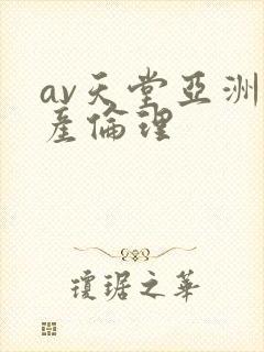 av天堂亚洲国产伦理