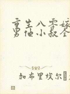 重生八零嫁给渣男他小叔全文免费阅读