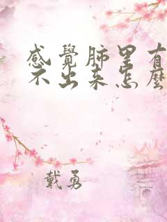 感觉肺里有痰咳不出来怎么办