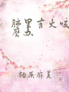 肺里有火咳嗽怎么办 肺里有火咳嗽怎么办