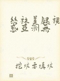 丝袜美腿视频诱惑亚洲无