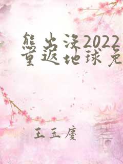 熊出没2022重返地球免费观看完整版