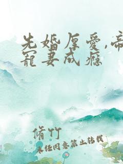 先婚厚爱,帝少宠妻成瘾