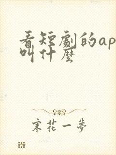 看短剧的app叫什么 看短剧的app叫什么